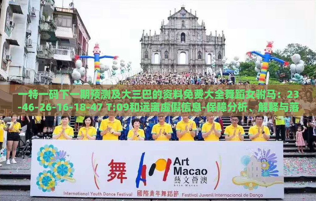 一特一码下一期预测及大三巴的资料免费大全舞蹈女驸马：23-46-26-16-18-47 T:09和远离虚假信息-保障分析、解释与落实
