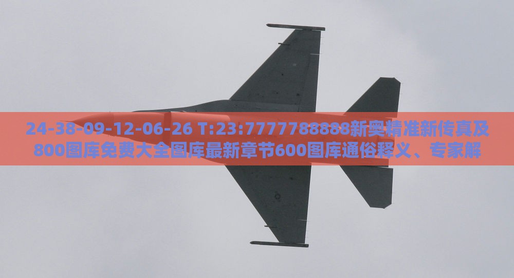 24-38-09-12-06-26 T:23:7777788888新奥精准新传真及800图库免费大全图库最新章节600图库通俗释义、专家解读解释与落实​-杜绝虚假的假营销幻