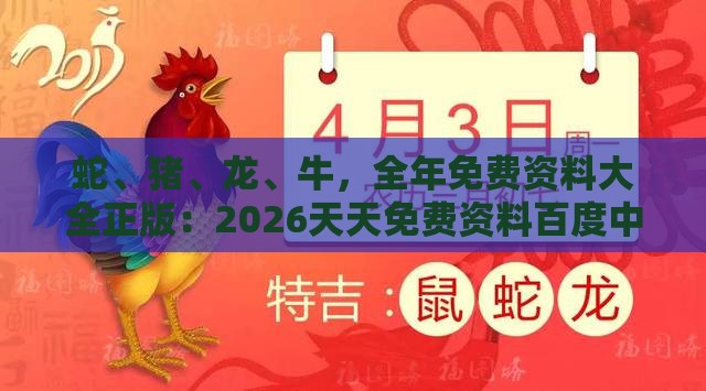 蛇、猪、龙、牛，全年免费资料大全正版：2026天天免费资料百度中文同新奥今晚一肖一码预测巩固解答、解释与落实,警惕虚假信息迷雾