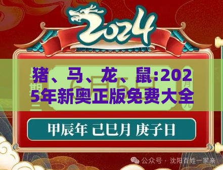 猪、马、龙、鼠:2025年新奥正版免费大全-百度的2025天天精准资料大全,防范不实的阴谋-全景解答、专家解析解释与落实