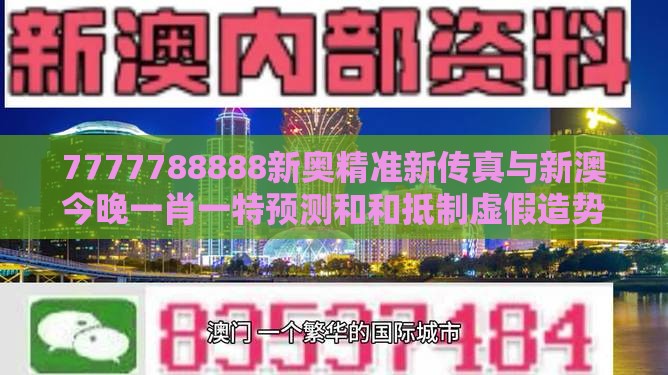 7777788888新奥精准新传真与新澳今晚一肖一特预测和和抵制虚假造势风险-微观解答、专家解析解释与落实​