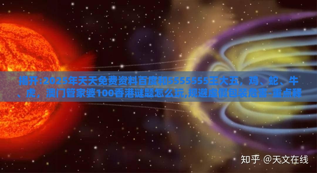 揭开:2025年天天免费资料百度和5555555王大五，鸡、蛇、牛、虎，澳门管家婆100香港谜题怎么玩,规避虚假包装危害-重点释义、解释与落实