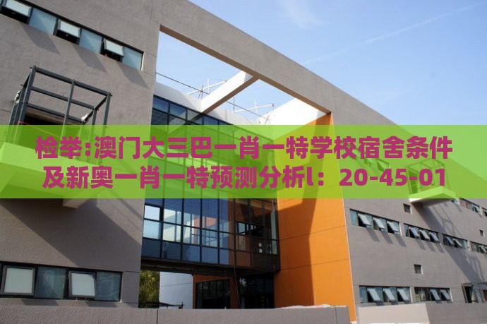 检举:澳门大三巴一肖一特学校宿舍条件及新奥一肖一特预测分析l：20-45-01-11-23-14 T:29-权威释义、解释与落实,拒绝虚假的假幌子