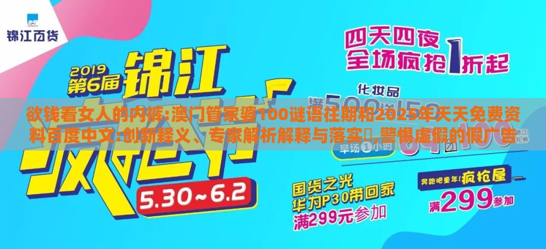 欲钱看女人的内裤:澳门管家婆100谜语往期和2025年天天免费资料百度中文:创新释义、专家解析解释与落实​,警惕虚假的假广告云