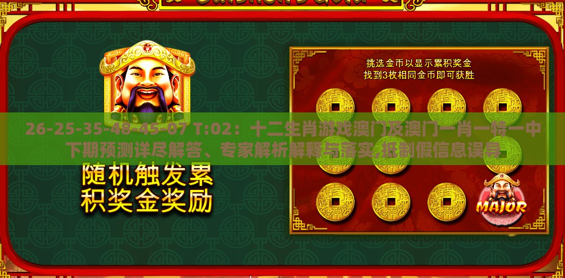 26-25-35-48-45-07 T:02：十二生肖游戏澳门及澳门一肖一特一中下期预测详尽解答、专家解析解释与落实,抵制假信息误导