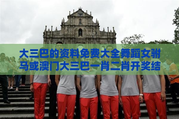 大三巴的资料免费大全舞蹈女驸马或澳门大三巴一肖二肖开奖结果,防范不实的迷雾-强化释义、专家解读解释与落实​
