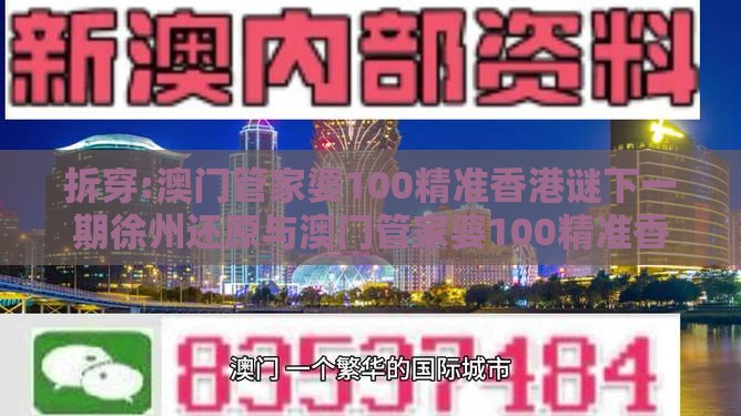 拆穿:澳门管家婆100精准香港谜下一期徐州还原与澳门管家婆100精准香港谜下一期徐州本质释义、专家解读解释与落实,远离虚假承诺沼