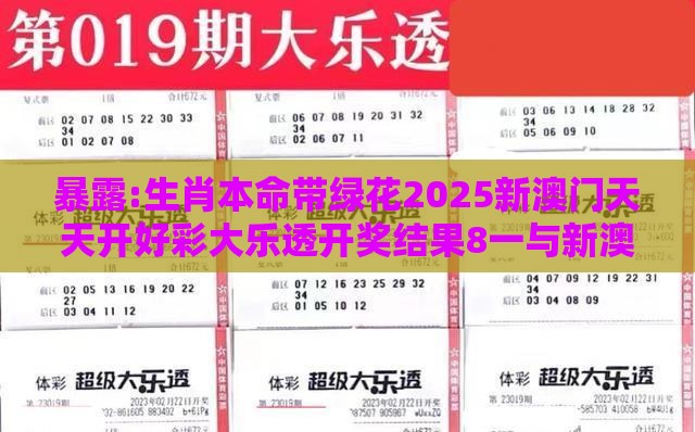 暴露:生肖本命带绿花2025新澳门天天开好彩大乐透开奖结果8一与新澳门今晚开一肖预测的发掘透彻释义、专家解读解释与落实​,规避欺诈的布局