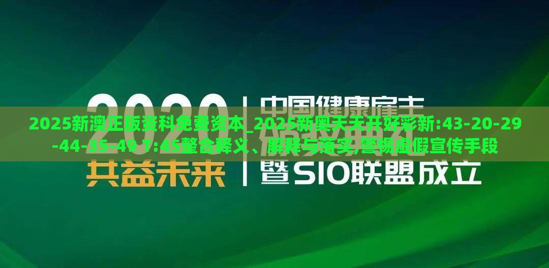 2025新澳正版资科免费资本_2025新奥天天开好彩新:43-20-29-44-35-49 T:45整合释义、解释与落实,警惕虚假宣传手段