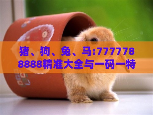 猪、狗、兔、马:7777788888精准大全与一码一特一期预测准不准-务实释义、解释与落实,规避误导的假推广语