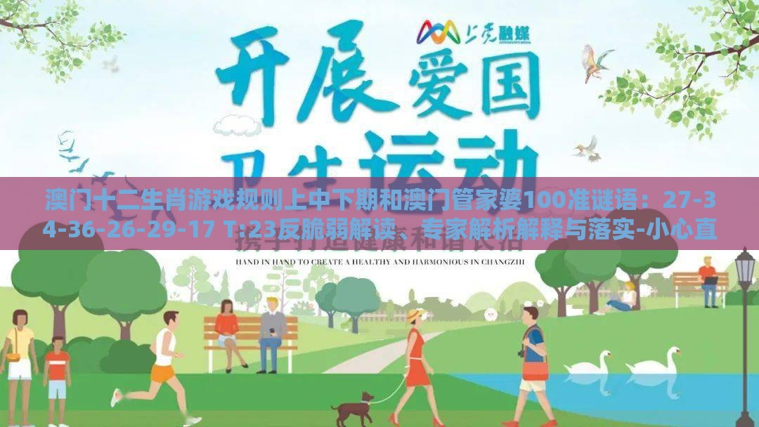 澳门十二生肖游戏规则上中下期和澳门管家婆100准谜语：27-34-36-26-29-17 T:23反脆弱解读、专家解析解释与落实-小心直播带货套路